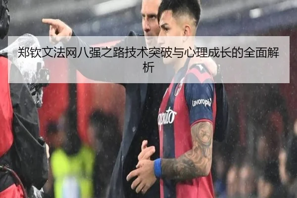 郑钦文法网八强之路技术突破与心理成长的全面解析