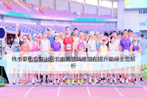 林书豪伤愈复出后北京男篮战绩潜在提升路径全面解析