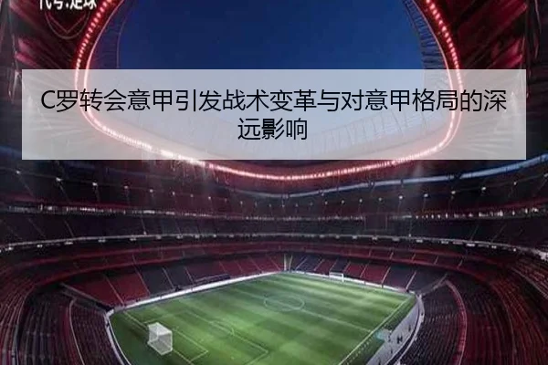 C罗转会意甲引发战术变革与对意甲格局的深远影响