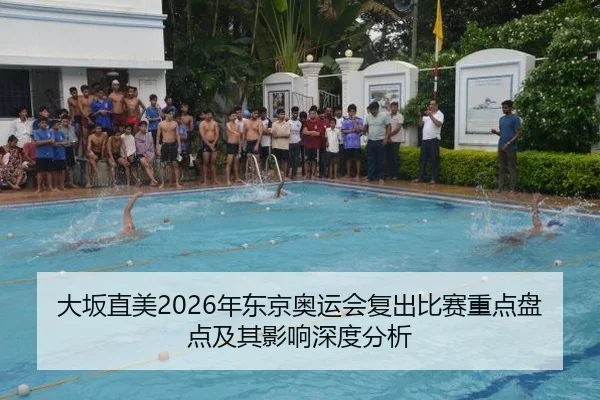 大坂直美2026年东京奥运会复出比赛重点盘点及其影响深度分析