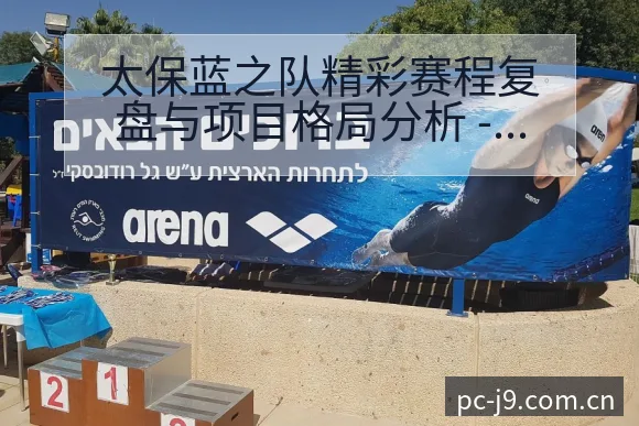 太保蓝之队精彩赛程复盘与项目格局分析 - 九游会